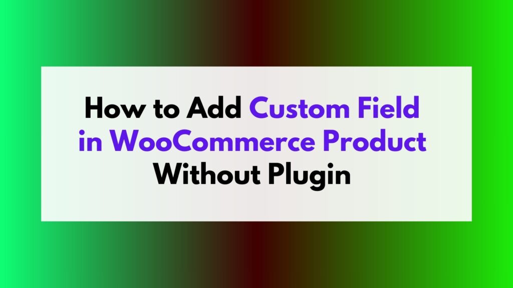 how to add custom field in woocommerce product without plugin