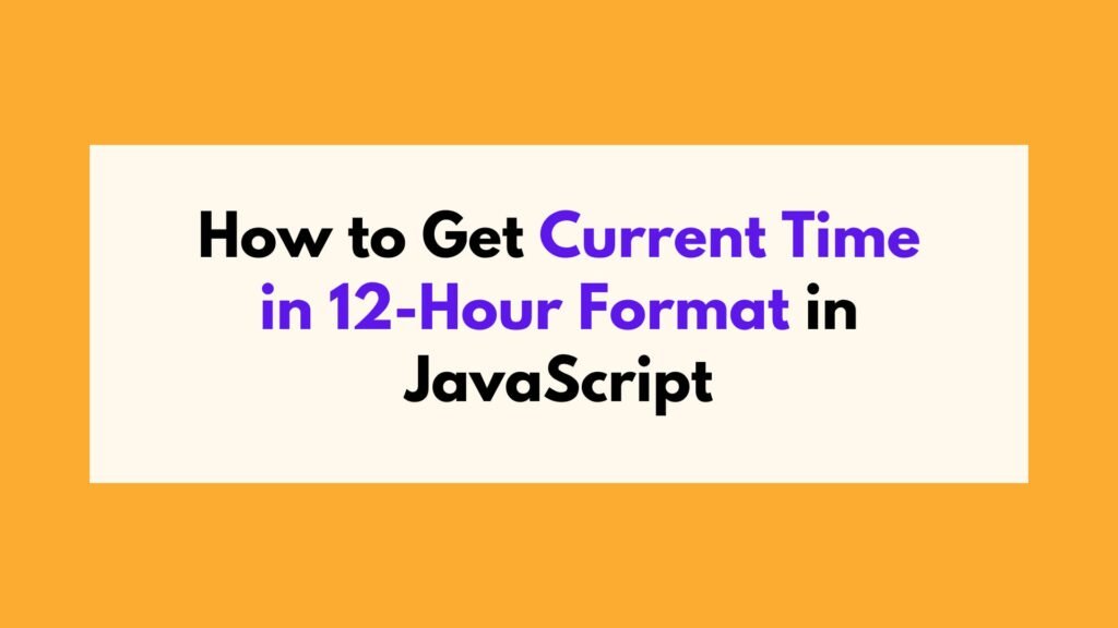 How to Get Current Time in 12-Hour Format in JavaScript