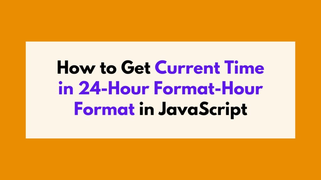 How to Get Current Time in 24-Hour Format-Hour Format in JavaScript