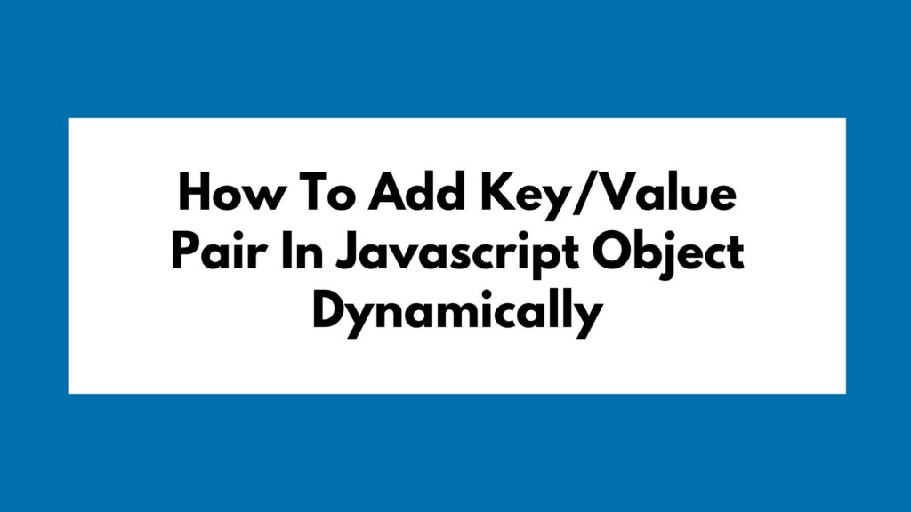How To Add Key/Value Pair In Javascript Object Dynamically