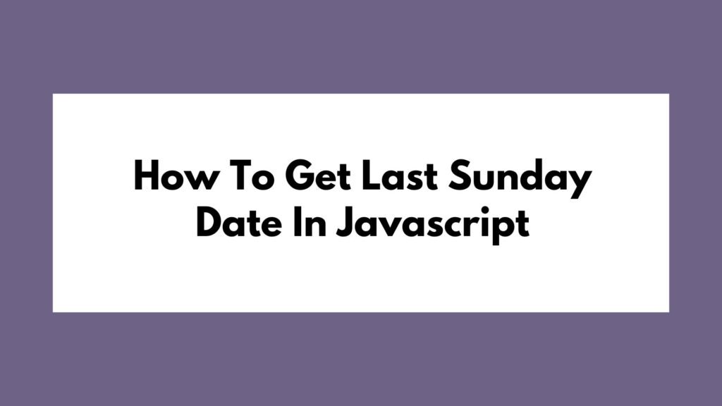 How To Get Last Sunday Date In Javascript