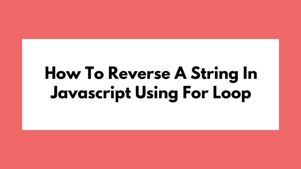 How To Reverse A String In Javascript Using For Loop