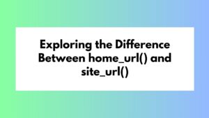 Exploring the Difference Between home_url() and site_url()