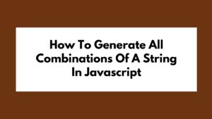 How To Generate All Combinations Of A String In Javascript