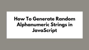 How To Generate Random Alphanumeric Strings in JavaScript