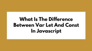 What Is The Difference Between Var Let And Const In Javascript